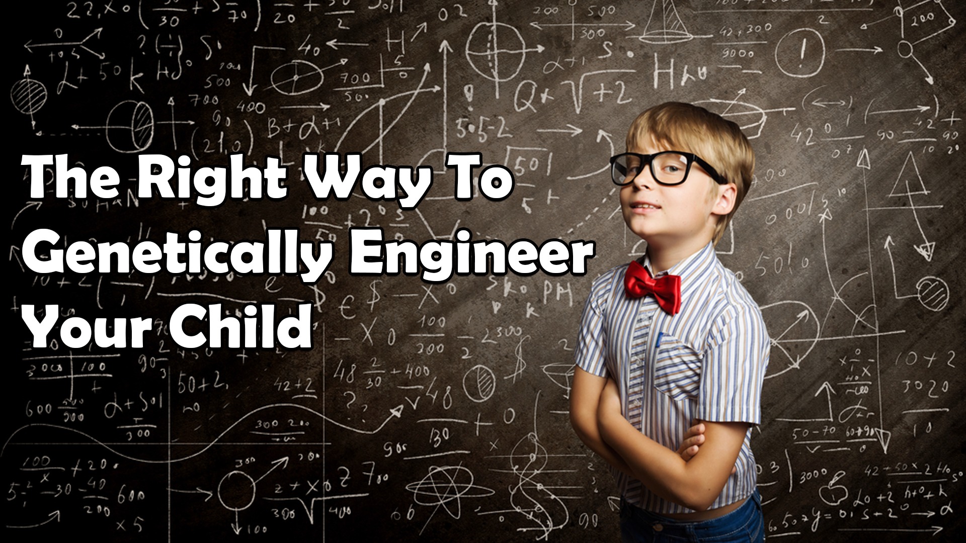 The Right way to Genetically Engineer your Child